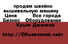 продам швейно-вышивальную машину › Цена ­ 200 - Все города Бизнес » Оборудование   . Крым,Джанкой